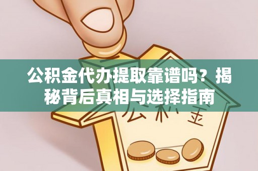 七股公积金代办提取靠谱吗？揭秘背后真相与选择指南