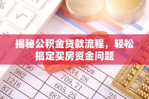 七股揭秘公积金贷款流程，轻松搞定买房资金问题