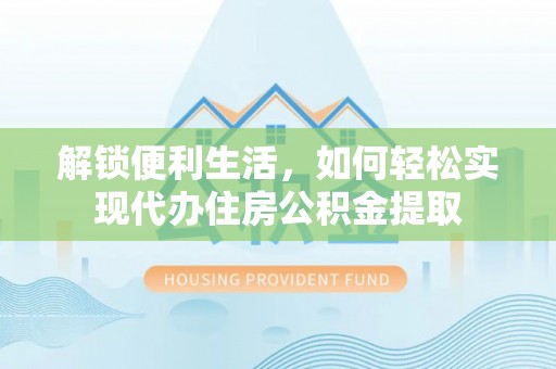 七股解锁便利生活，如何轻松实现代办住房公积金提取