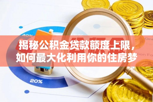 七股揭秘公积金贷款额度上限，如何最大化利用你的住房梦想资金？