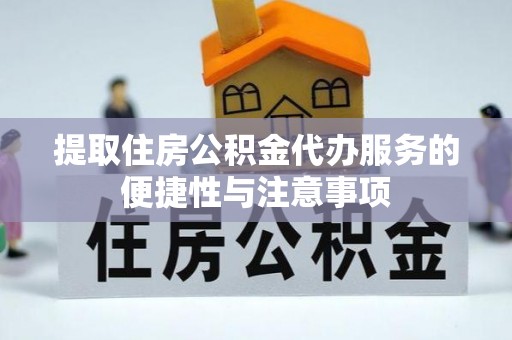 七股提取住房公积金代办服务的便捷性与注意事项