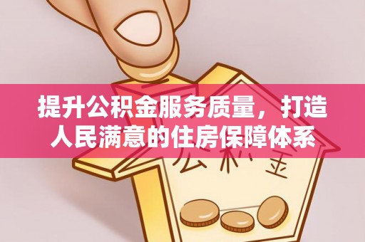 七股提升公积金服务质量，打造人民满意的住房保障体系