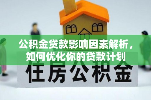 七股公积金贷款影响因素解析，如何优化你的贷款计划