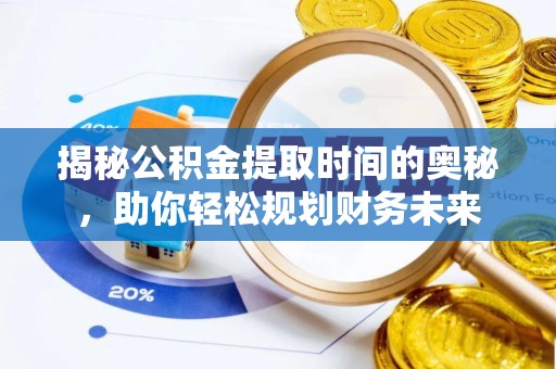 七股揭秘公积金提取时间的奥秘，助你轻松规划财务未来