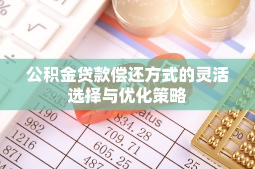 七股公积金贷款偿还方式的灵活选择与优化策略