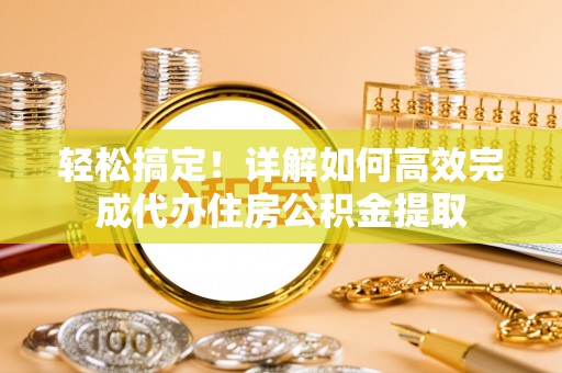 七股轻松搞定！详解如何高效完成代办住房公积金提取