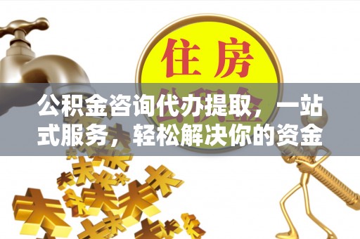 七股公积金咨询代办提取，一站式服务，轻松解决你的资金难题