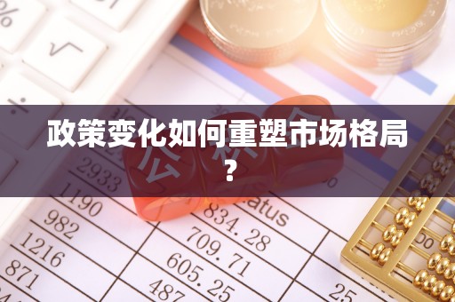 七股政策变化如何重塑市场格局？