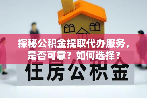七股探秘公积金提取代办服务，是否可靠？如何选择？