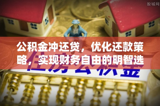 七股公积金冲还贷，优化还款策略，实现财务自由的明智选择