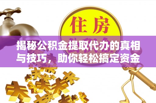 七股揭秘公积金提取代办的真相与技巧，助你轻松搞定资金流动问题