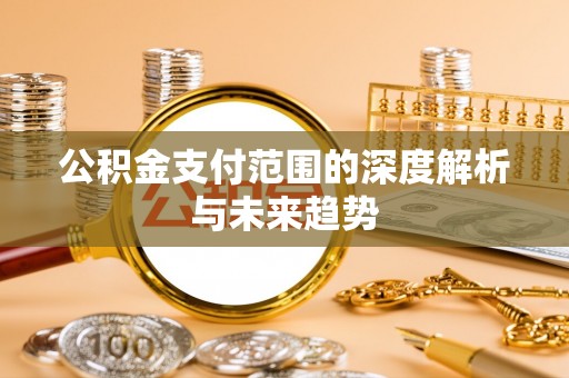 七股公积金支付范围的深度解析与未来趋势