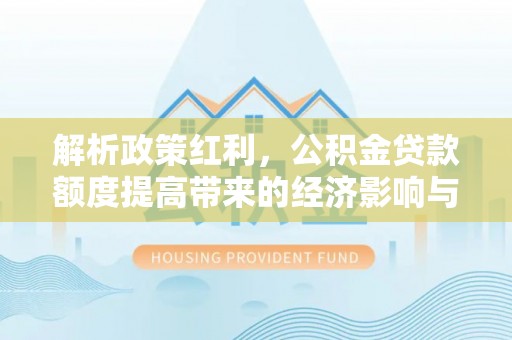 七股解析政策红利，公积金贷款额度提高带来的经济影响与生活改变