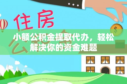 七股小额公积金提取代办，轻松解决你的资金难题