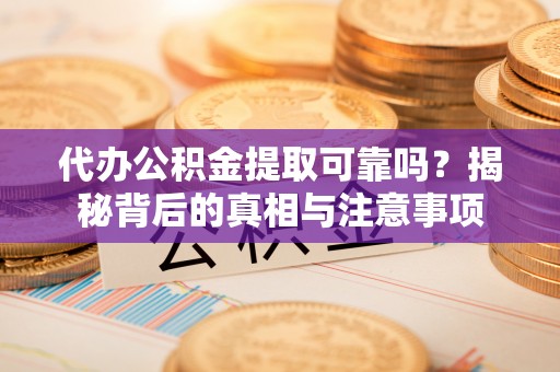 七股代办公积金提取可靠吗？揭秘背后的真相与注意事项