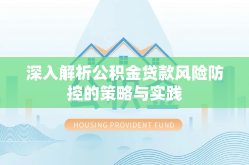 七股深入解析公积金贷款风险防控的策略与实践