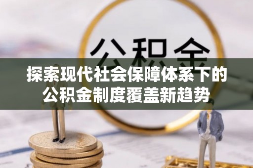 七股探索现代社会保障体系下的公积金制度覆盖新趋势