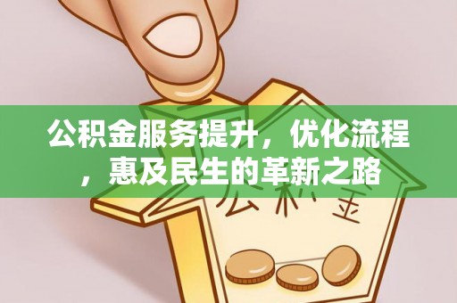七股公积金服务提升，优化流程，惠及民生的革新之路