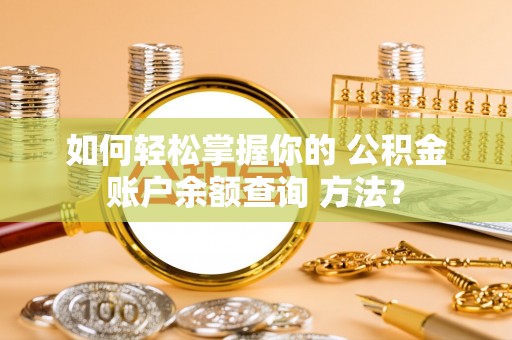 七股如何轻松掌握你的 公积金账户余额查询 方法？