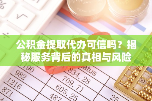 七股公积金提取代办可信吗？揭秘服务背后的真相与风险