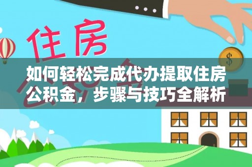 七股如何轻松完成代办提取住房公积金，步骤与技巧全解析