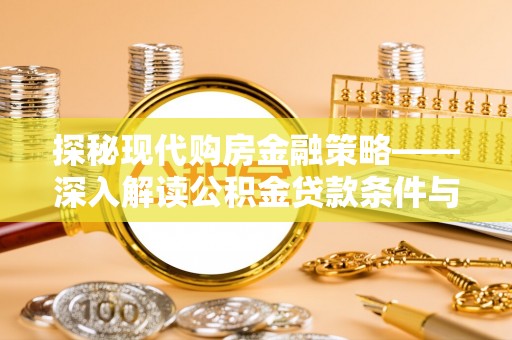 七股探秘现代购房金融策略——深入解读公积金贷款条件与优势
