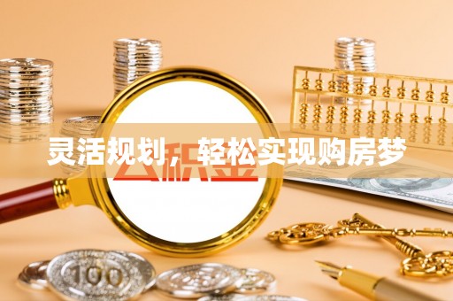 七股灵活规划，轻松实现购房梦