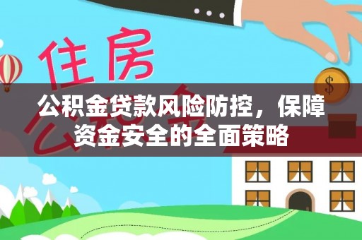 七股公积金贷款风险防控，保障资金安全的全面策略