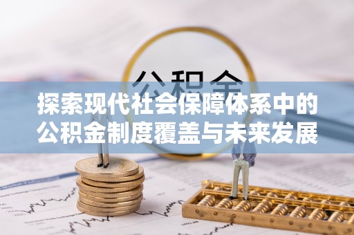 七股探索现代社会保障体系中的公积金制度覆盖与未来发展