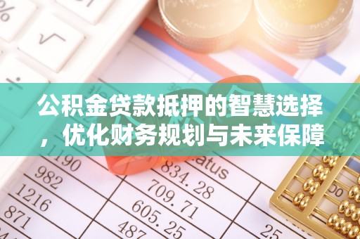 七股公积金贷款抵押的智慧选择，优化财务规划与未来保障