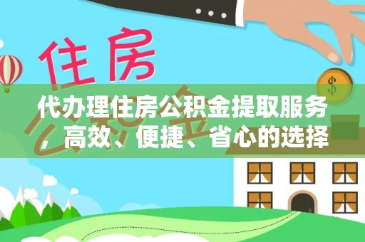 七股代办理住房公积金提取服务，高效、便捷、省心的选择