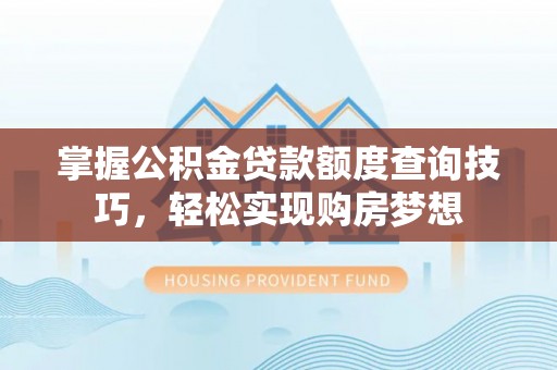 七股掌握公积金贷款额度查询技巧，轻松实现购房梦想