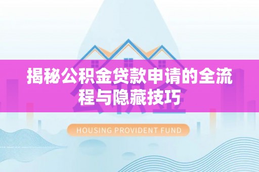 七股揭秘公积金贷款申请的全流程与隐藏技巧