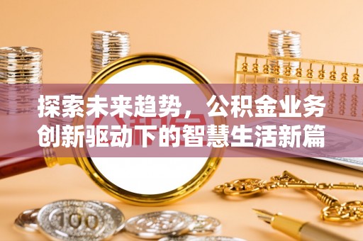 七股探索未来趋势，公积金业务创新驱动下的智慧生活新篇章