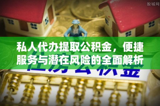 七股私人代办提取公积金，便捷服务与潜在风险的全面解析