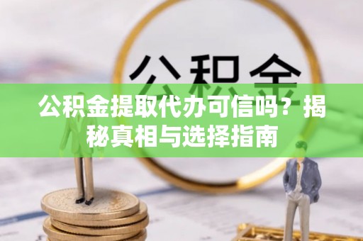 七股公积金提取代办可信吗？揭秘真相与选择指南