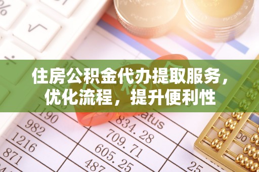 七股住房公积金代办提取服务，优化流程，提升便利性