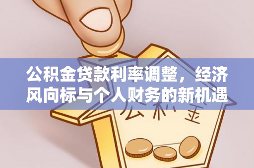 七股公积金贷款利率调整，经济风向标与个人财务的新机遇