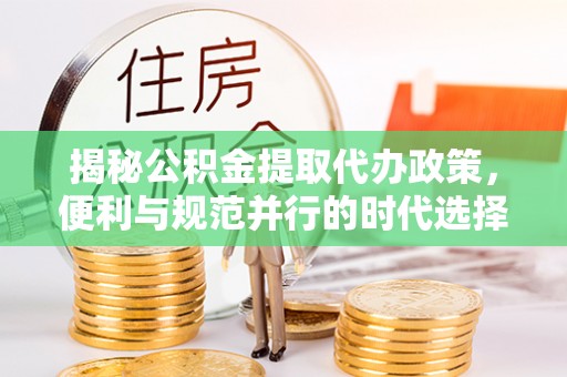 七股揭秘公积金提取代办政策，便利与规范并行的时代选择