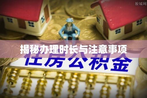 七股揭秘办理时长与注意事项