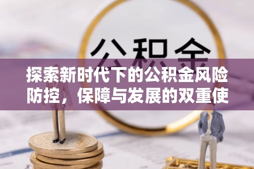 七股探索新时代下的公积金风险防控，保障与发展的双重使命