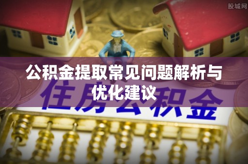 七股公积金提取常见问题解析与优化建议