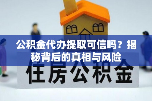 七股公积金代办提取可信吗？揭秘背后的真相与风险