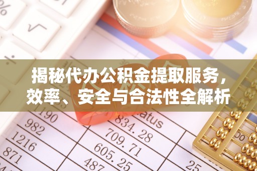 七股揭秘代办公积金提取服务，效率、安全与合法性全解析