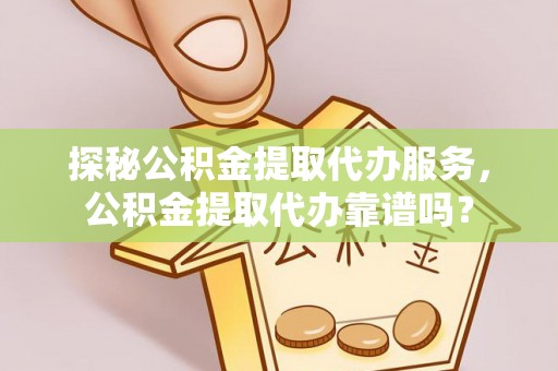 七股探秘公积金提取代办服务，公积金提取代办靠谱吗？