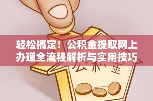 七股轻松搞定！公积金提取网上办理全流程解析与实用技巧