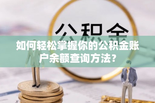 七股如何轻松掌握你的公积金账户余额查询方法？