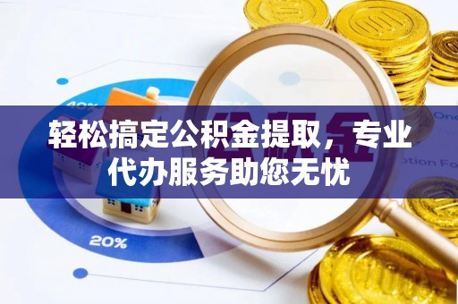 七股轻松搞定公积金提取，专业代办服务助您无忧