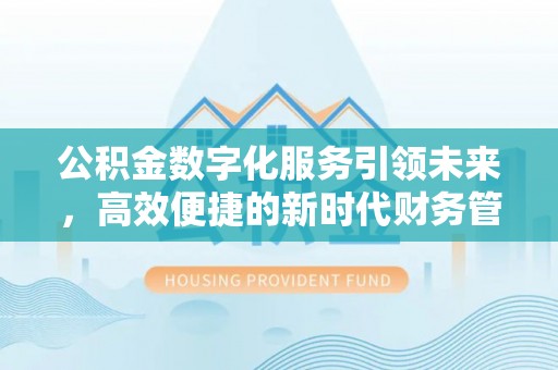七股公积金数字化服务引领未来，高效便捷的新时代财务管理