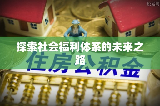 七股探索社会福利体系的未来之路